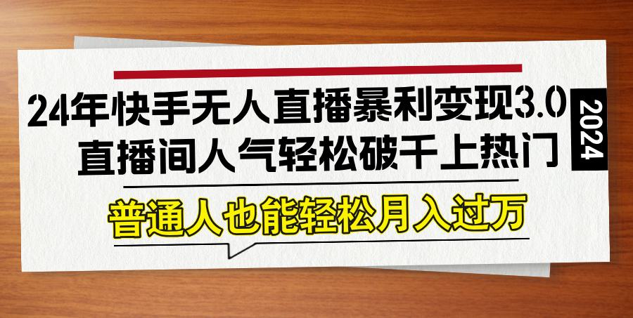 24年快手无人直播暴利变现3.0，直播间人气轻松破千上热门，普通人也能…-策里行间