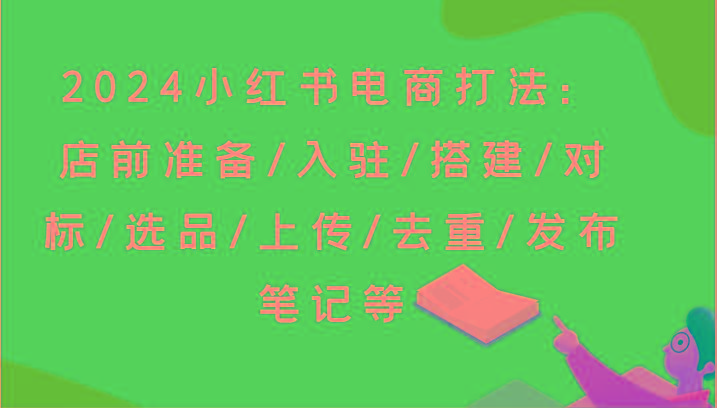 2024小红书电商打法：店前准备/入驻/搭建/对标/选品/上传/去重/发布笔记等-策里行间