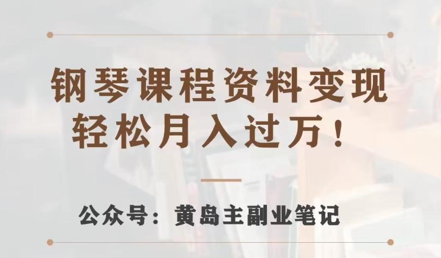 黄岛主·钢琴课程资料变现分享课，视频版一条龙实操玩法分享给你-策里行间