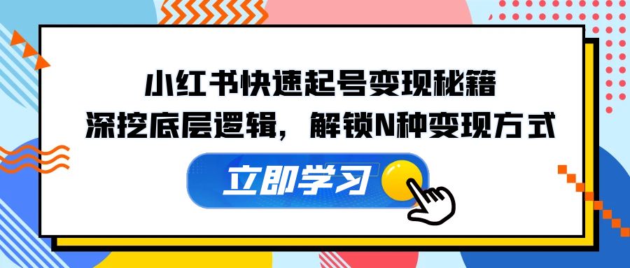 小红书快速起号变现秘籍：深挖底层逻辑，解锁N种变现方式-策里行间