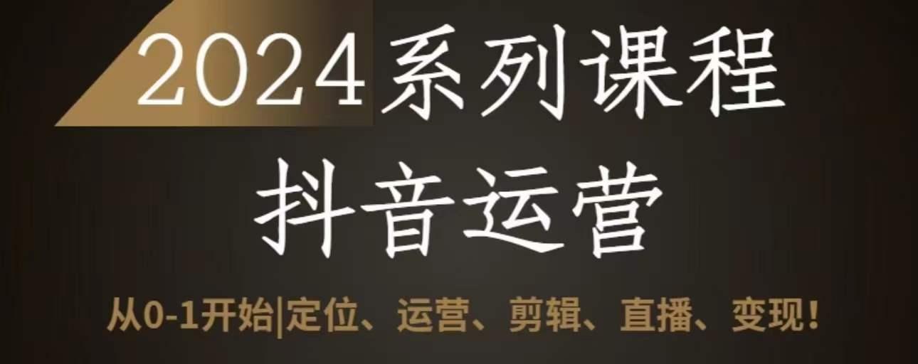 2024抖音运营全套系列课程，从0-1开始，定位、运营、剪辑、直播、变现-策里行间