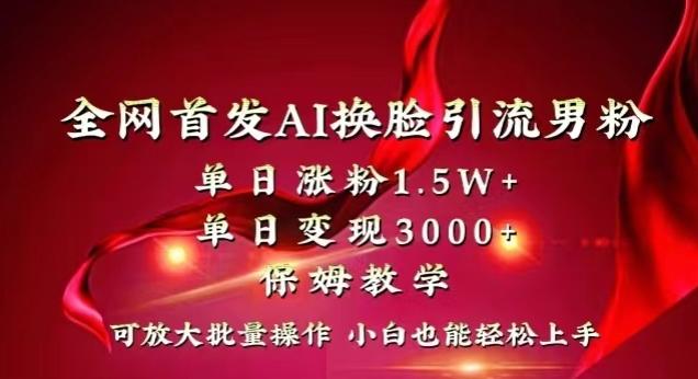 全网首发Ai换脸引流男粉，单日涨粉1.5w+，单日变现3000+，小白也能轻松上手拿结果【揭秘】-策里行间