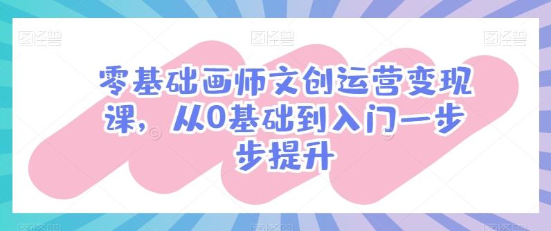 零基础画师文创运营变现课，从0基础到入门一步步提升-策里行间