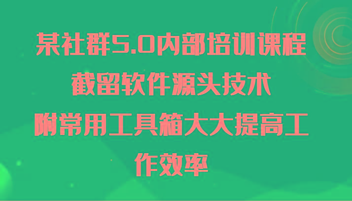某社群5.0内部培训课程，截留软件源头技术，附常用工具箱大大提高工作效率-策里行间