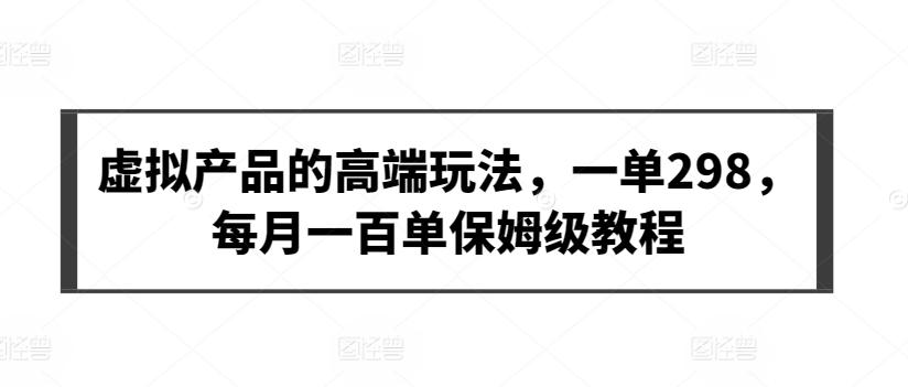 虚拟产品的高端玩法，一单298，每月一百单保姆级教程【揭秘】-策里行间