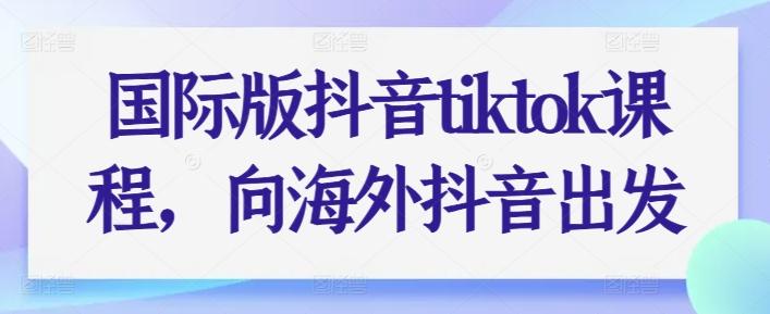 国际版抖音tiktok课程，向海外抖音出发-策里行间