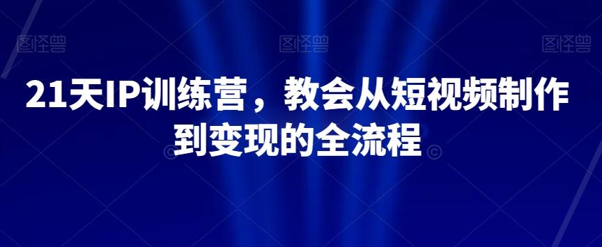 21天IP训练营，教会从短视频制作到变现的全流程-策里行间