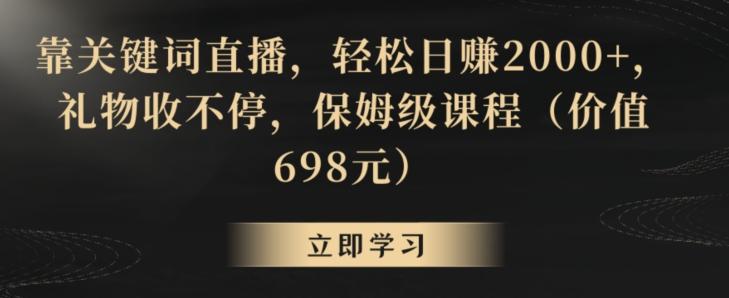 靠关键词直播，轻松日赚2000+，礼物收不停，保姆级课程(价值698元)【揭秘】-策里行间