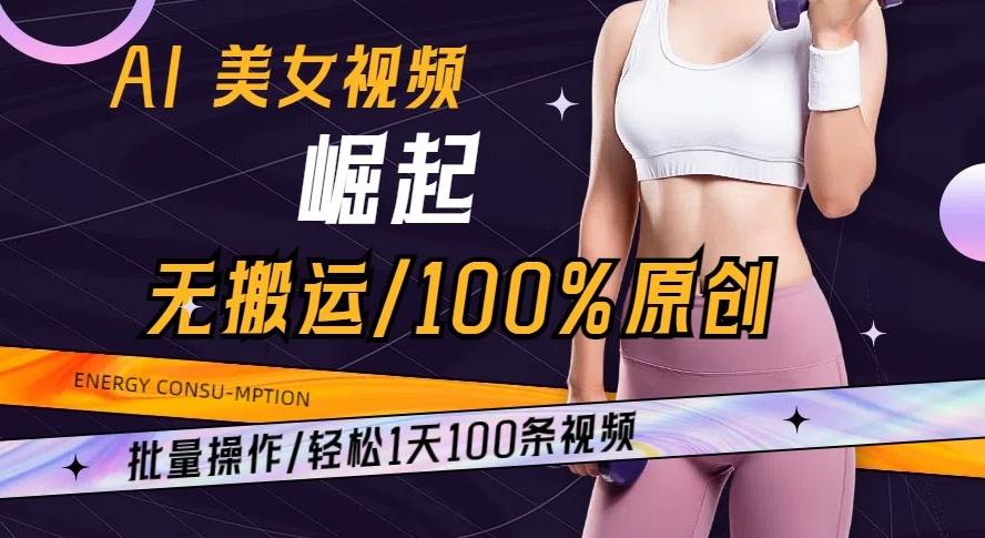 AI美女视频崛起玩法无搬运100%原创批量操作轻松1天100条【揭秘】-策里行间
