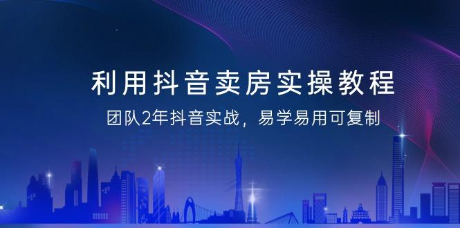 利用抖音-卖房实操教程，团队2年抖音实战，易学易用可复制(43节无水印)-策里行间