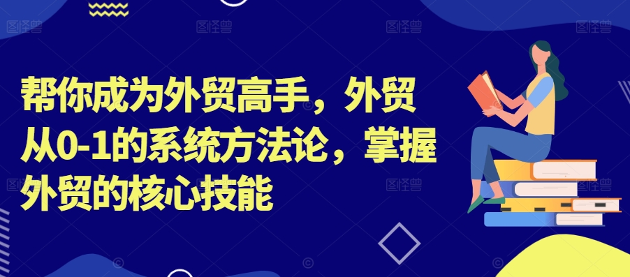 帮你成为外贸高手，外贸从0-1的系统方法论，掌握外贸的核心技能-策里行间