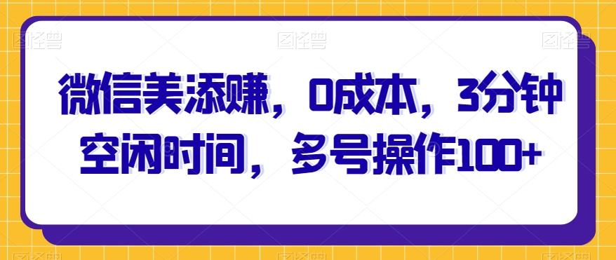 微信美添赚，0成本，3分钟空闲时间，多号操作100+-策里行间