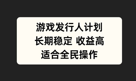 游戏发行人计划，长期稳定，适合全民操作【揭秘】-策里行间