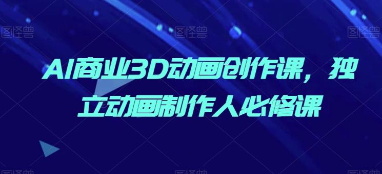 AI商业3D动画创作课，独立动画制作人必修课-策里行间