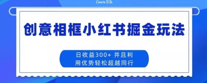 创意相框小红书掘金玩法日收益300+-策里行间