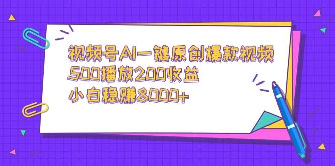 视频号AI一键原创爆款视频，500播放200收益，小白稳赚8000+-策里行间