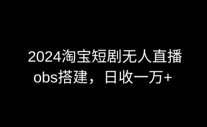 2024最新淘宝短剧无人直播，obs多窗口搭建，日收6000+【揭秘】-策里行间