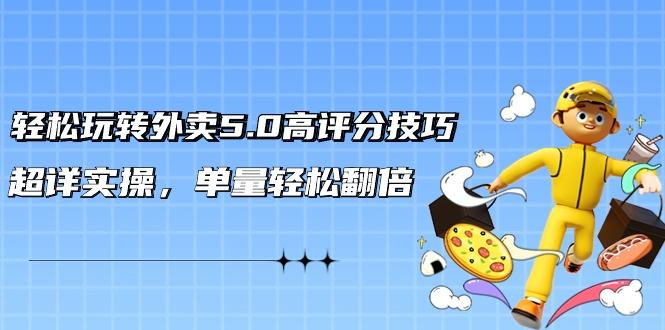 轻松玩转外卖5.0高评分技巧，超详实操，单量轻松翻倍(21节视频课)-策里行间