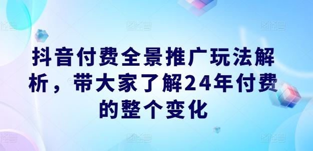 抖音付费全景推广玩法解析，带大家了解24年付费的整个变化-策里行间