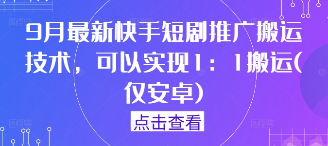9月最新快手短剧推广搬运技术，可以实现1：1搬运(仅安卓)-策里行间