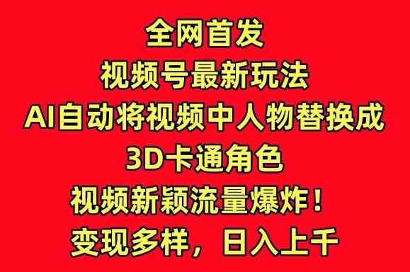 全网首发视频号最新玩法，AI自动将视频中人物替换成3D卡通角色，视频新颖流量爆炸【揭秘】-策里行间