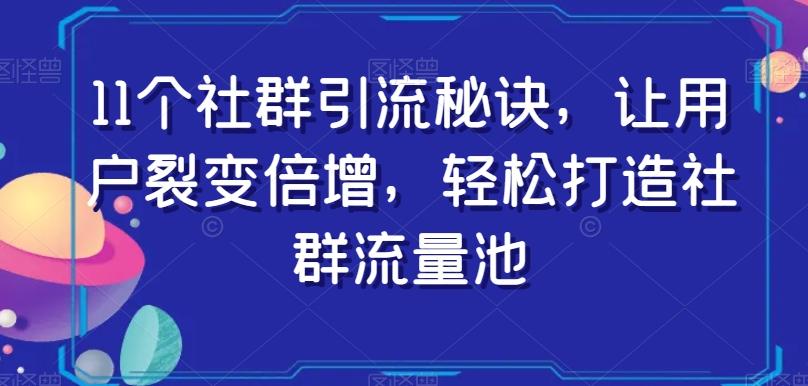 11个社群引流秘诀，让用户裂变倍增，轻松打造社群流量池-策里行间