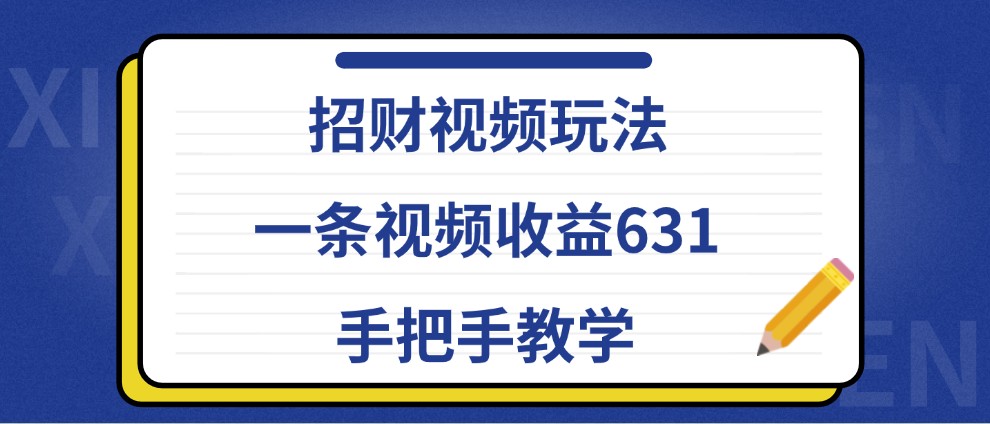 招财视频玩法，一条视频收益631，手把手教学-策里行间