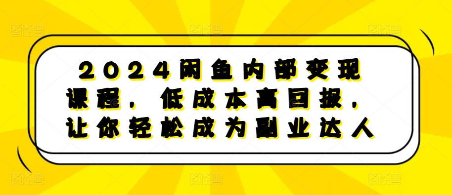 2024闲鱼内部变现课程，低成本高回报，让你轻松成为副业达人-策里行间