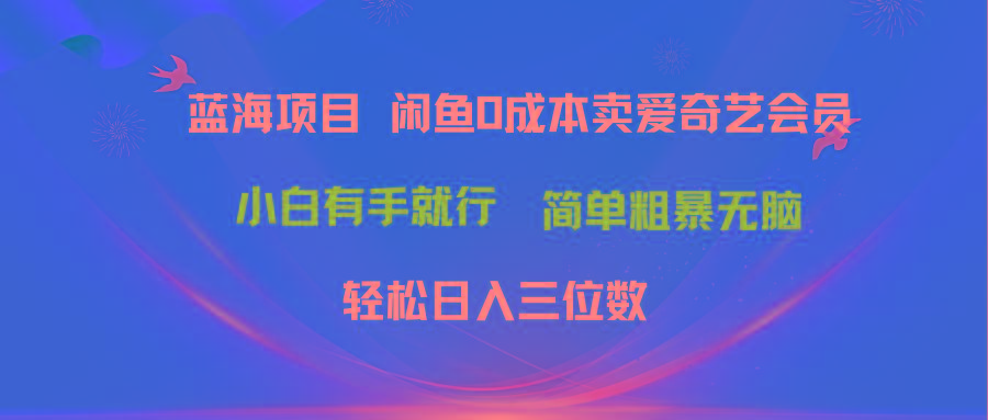 最新蓝海项目咸鱼零成本卖爱奇艺会员小白有手就行 无脑操作轻松日入三位数-策里行间