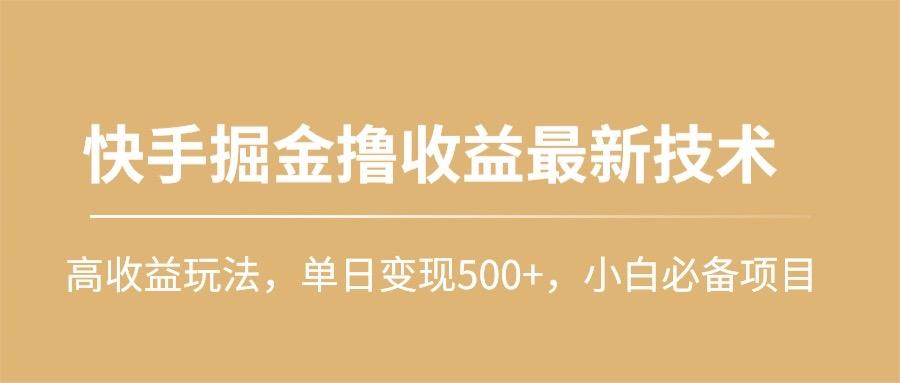 (10163期)快手掘金撸收益最新技术，高收益玩法，单日变现500+，小白必备项目-策里行间