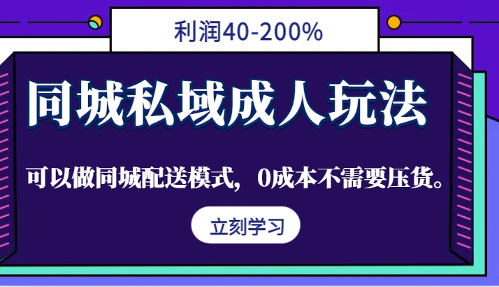 同城私域成人玩法，利润40-200%，可以做同城配送模式，0成本不需要压货。-策里行间