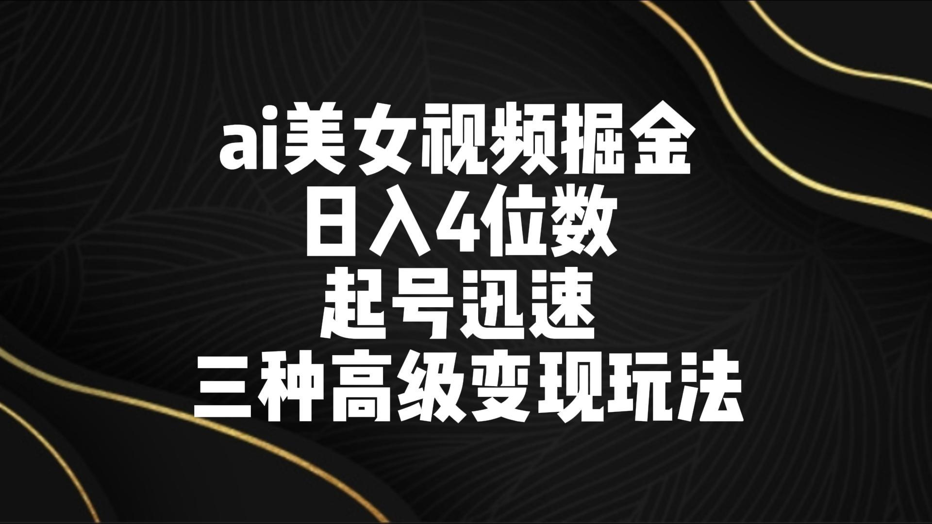 ai美女视频掘金 日入4位数 起号迅速 三种高级变现玩法-策里行间