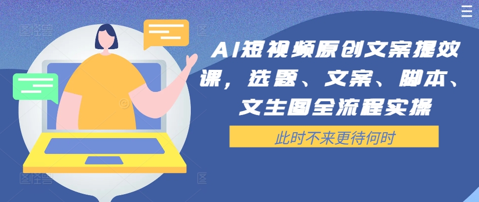 AI短视频原创文案提效课，选题、文案、脚本、文生图全流程实操-策里行间
