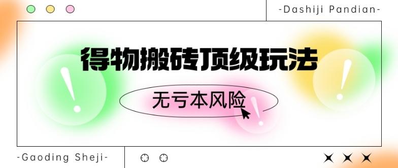 得物搬砖顶级玩法，无亏本风险-策里行间