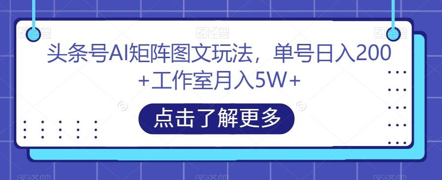 头条号AI矩阵图文玩法，单号日入200+工作室月入5W+【揭秘】-策里行间