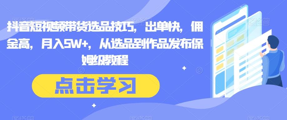 抖音短视频带货选品技巧，出单快，佣金高，月入5W+，从选品到作品发布保姆级教程-策里行间