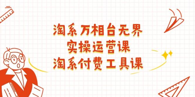 淘系-万相台无界实操运营课：淘系 付费工具课(40节课-策里行间