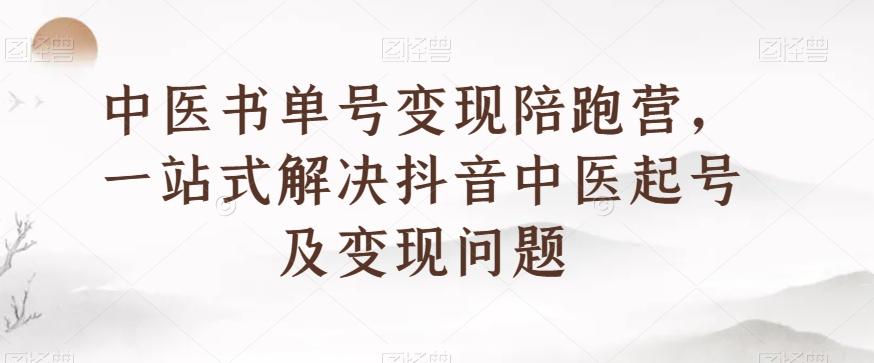 中医书单号变现陪跑营，一站式解决抖音中医起号及变现问题-策里行间