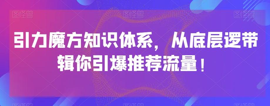 引力魔方知识体系，从底层逻‮带辑‬你引爆‮荐推‬流量！-策里行间