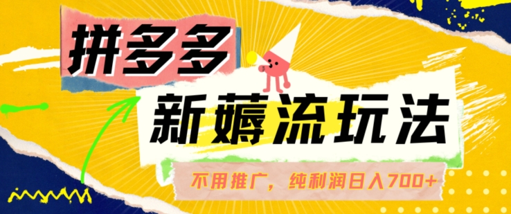 拼多多最新薅流玩法，无需开车推广，纯靠自然流吃饭-单纯赚50+利润，日入700+【揭秘】-策里行间