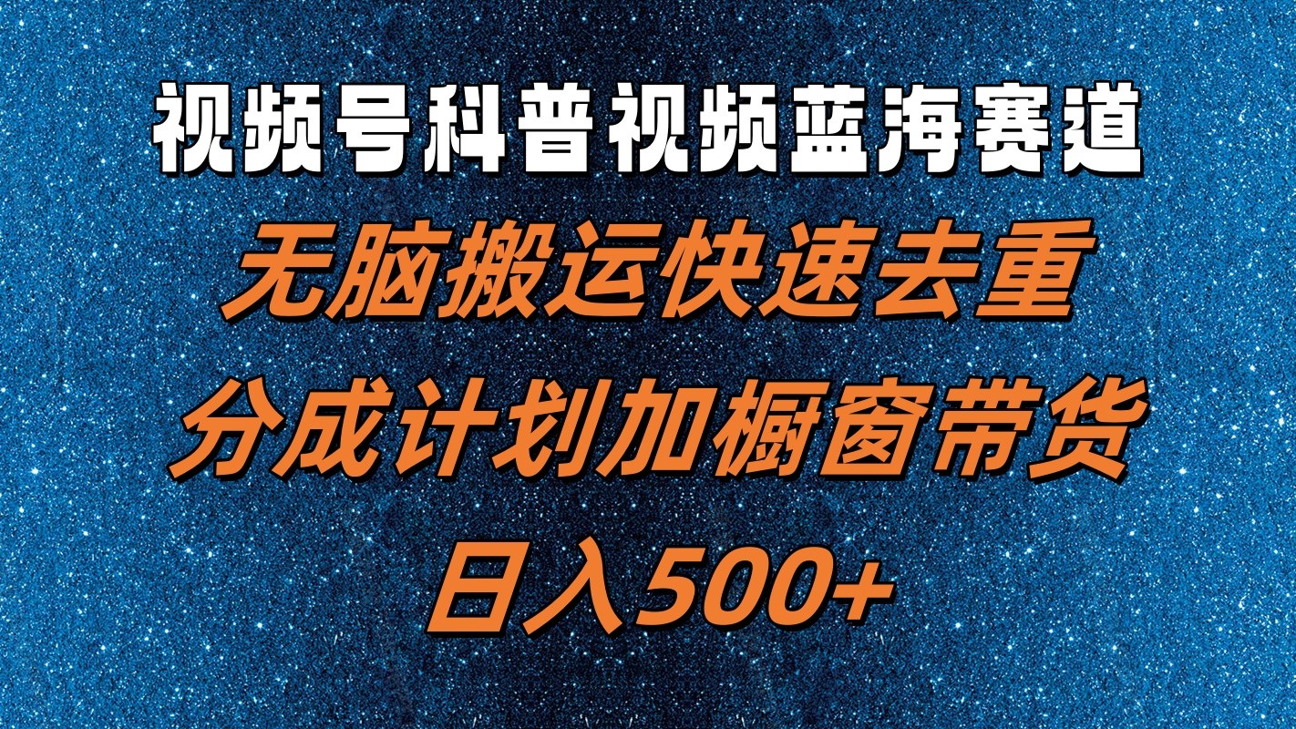 视频号科普视频蓝海赛道，无脑搬运快速去重，分成计划加橱窗带货，日入500+-策里行间