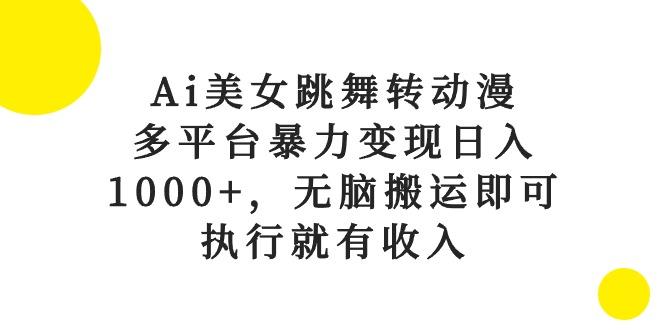 Ai美女跳舞转动漫，多平台暴力变现日入1000+，无脑搬运即可，执行就有收入-策里行间