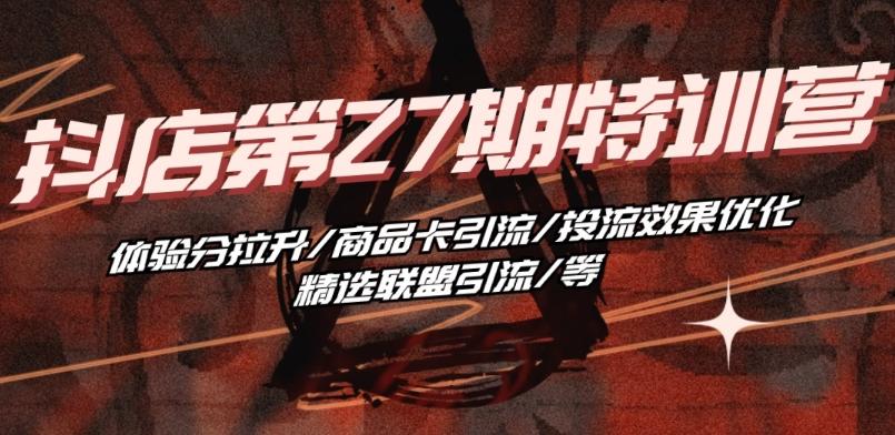 抖音小店·第27期特训营 体验分拉升/商品卡引流/投流效果优化/精选联盟引流/等-策里行间