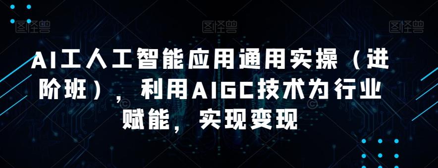 AI工人工智能应用通用实操（进阶班），利用AIGC技术为行业赋能，实现变现-策里行间