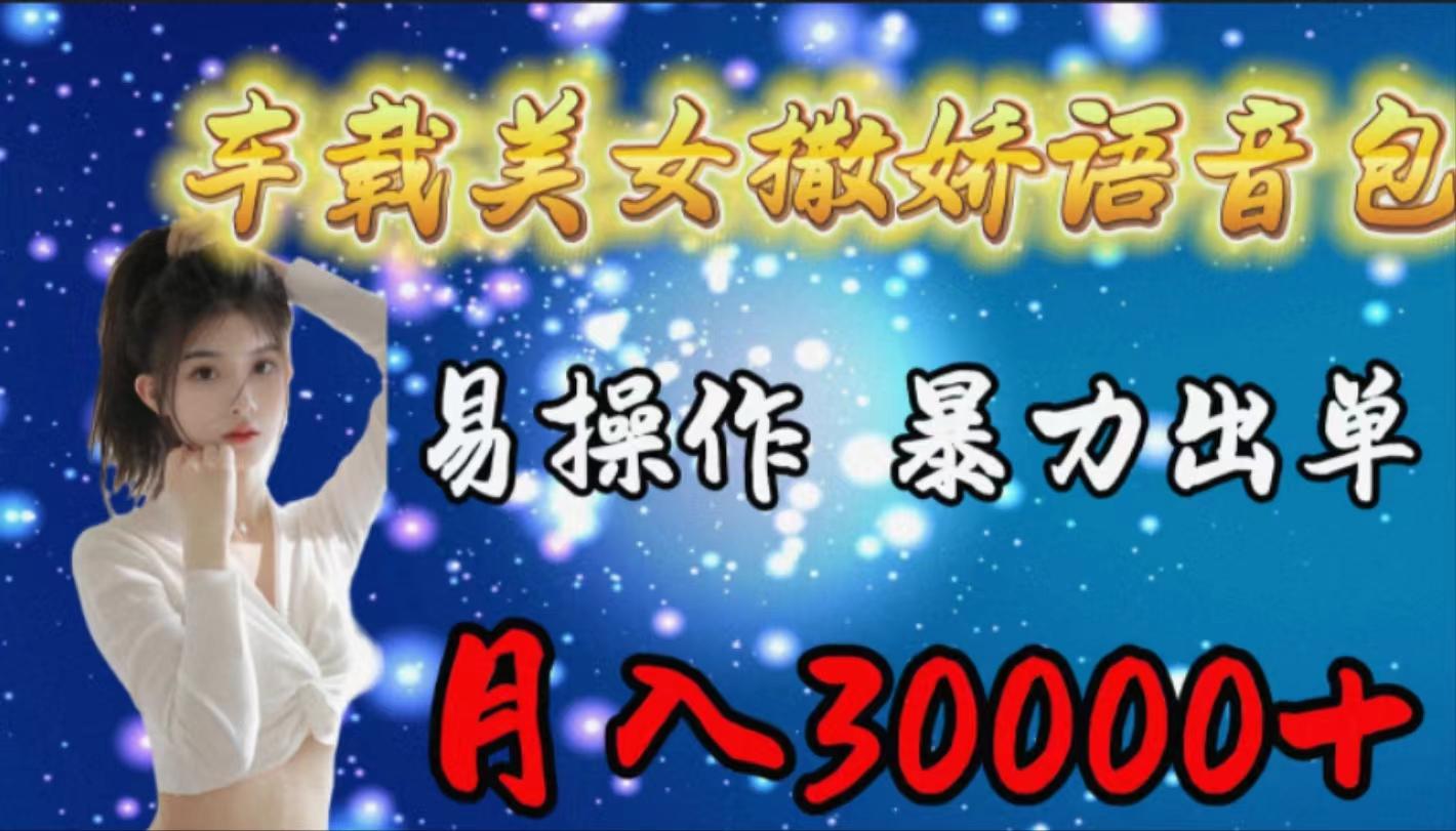 (9710期)车载女生撒娇语音包，易操作，暴力出单，月入30000+-策里行间