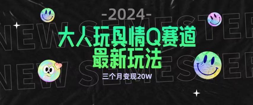 全新大人玩具情Q赛道合规新玩法，公转私域不封号流量多渠道变现，三个月变现20W【揭秘】-策里行间
