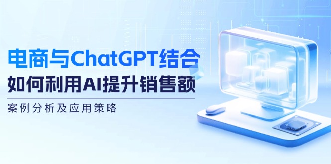 电商与ChatGPT结合：如何利用AI提升销售额，案例分析及应用策略-策里行间
