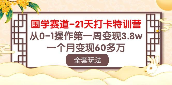 国学 赛道-21天打卡特训营：从0-1操作第一周变现3.8w，一个月变现60多万-策里行间