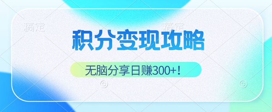 积分变现攻略 带你实现稳健睡后收入，只需无脑分享日赚300+-策里行间