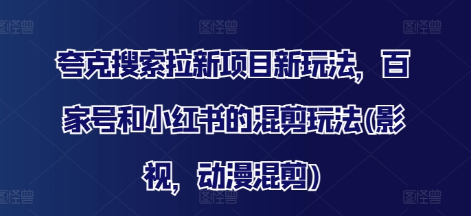 夸克搜索拉新项目新玩法，百家号和小红书的混剪玩法(影视，动漫混剪)-策里行间